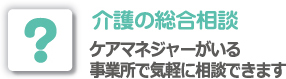 介護の総合相談ケアマネジャーがいる事業所で気軽に相談できます