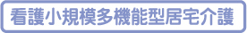 看護小規模多機能型居宅介護