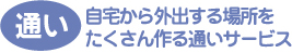 通い 自宅から外出する場所を たくさん作る通いサービス